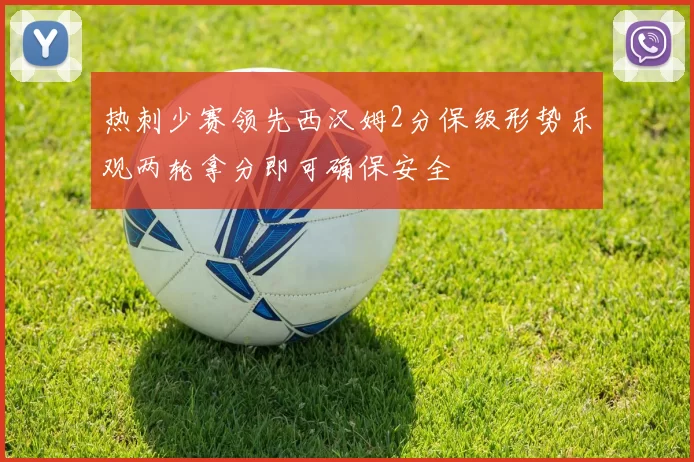 热刺少赛领先西汉姆2分保级形势乐观两轮拿分即可确保安全
