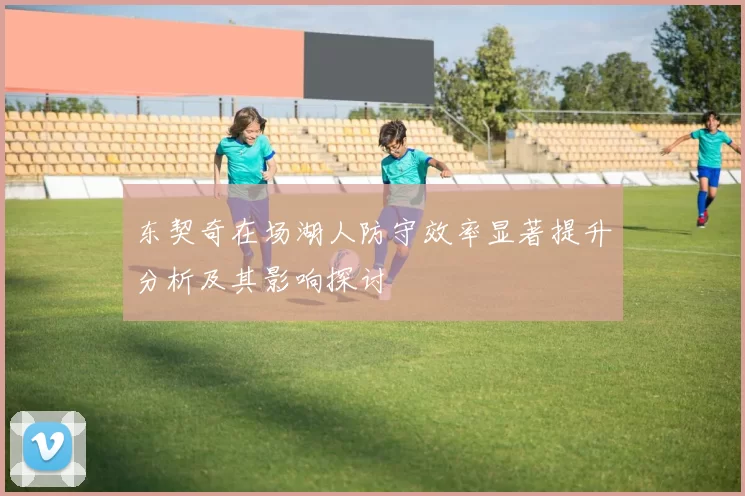 东契奇在场湖人防守效率显著提升分析及其影响探讨