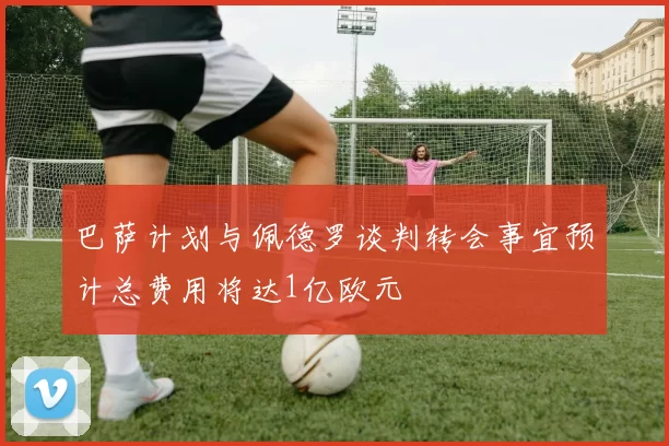 巴萨计划与佩德罗谈判转会事宜预计总费用将达1亿欧元