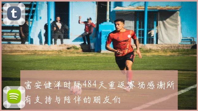 富安健洋时隔484天重返赛场感谢所有支持与陪伴的朋友们
