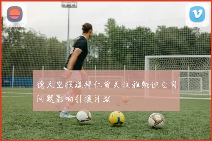 德天空报道拜仁曾关注雅凯但合同问题影响引援计划
